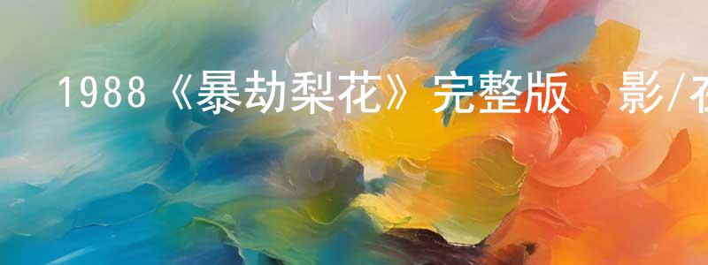 陳清燕發布1988《暴劫梨花》完整版電影/在線觀看/百度云-美劇天堂